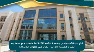 فتح باب التسجيل في جامعة 6 أكتوبر 2025-2026 وشروط دفع مصاريف الكليات العلمية والأدبية – تعرف على خطوات الحجز الآن